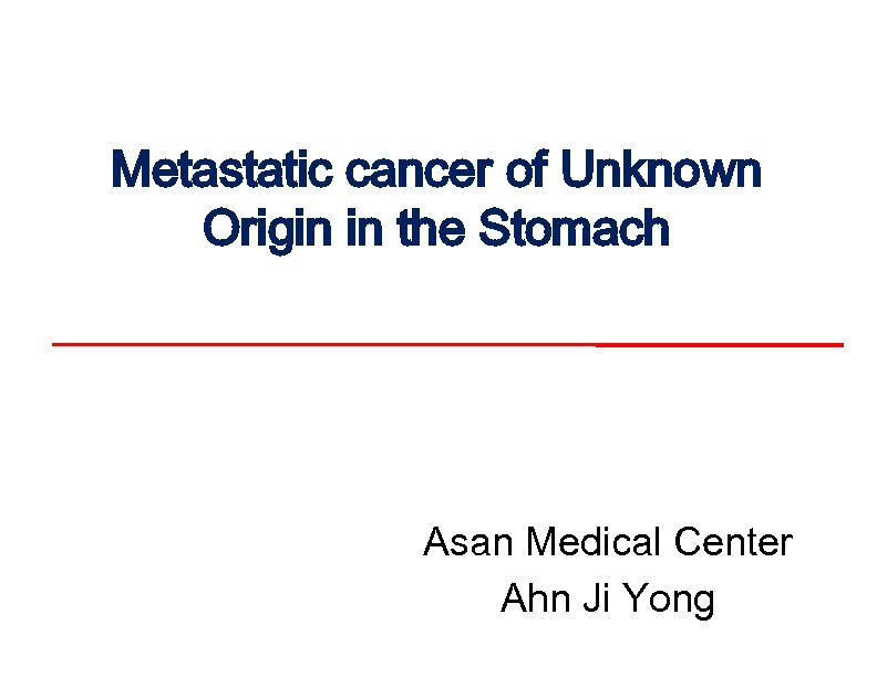 Metastatic cancer of Unknown Origin in the Stomach Asan Medical Center Ahn Ji Yong
