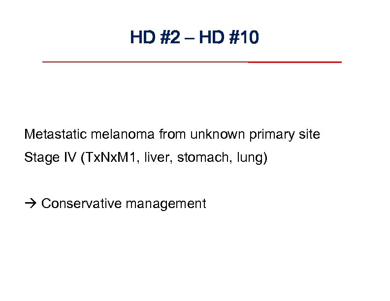 HD #2 – HD #10 Metastatic melanoma from unknown primary site Stage IV (Tx.