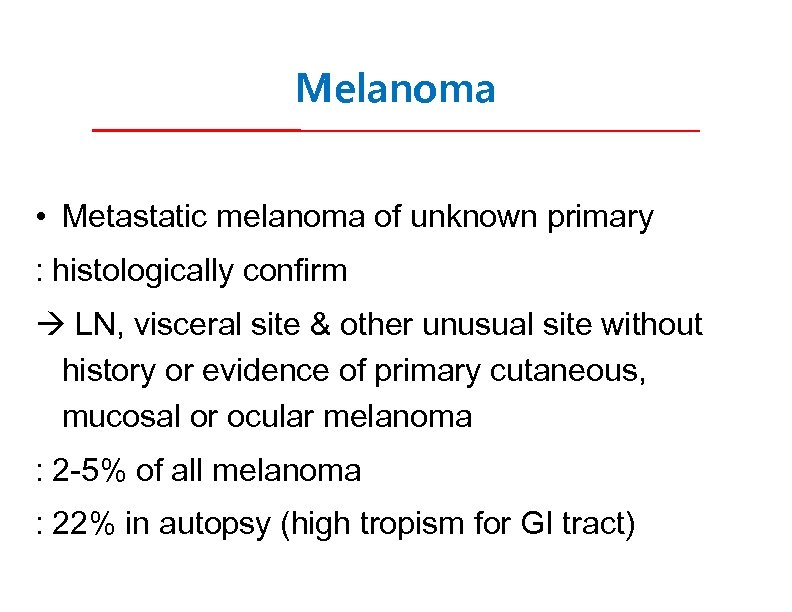 Melanoma • Metastatic melanoma of unknown primary : histologically confirm LN, visceral site &