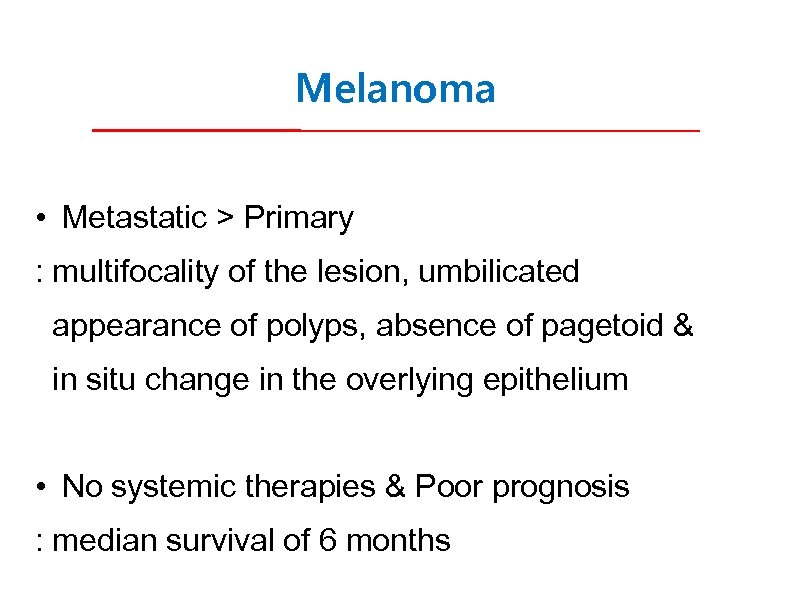 Melanoma • Metastatic > Primary : multifocality of the lesion, umbilicated appearance of polyps,