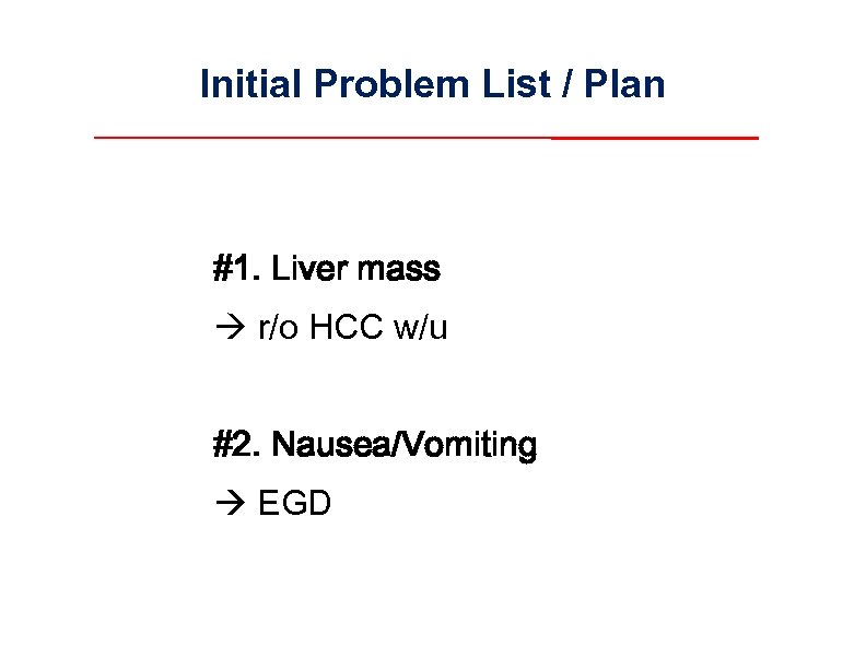 Initial Problem List / Plan #1. Liver mass r/o HCC w/u #2. Nausea/Vomiting EGD