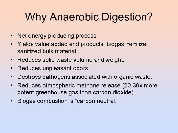 Why Anaerobic Digestion? • Net energy producing process • Yields value added end products: