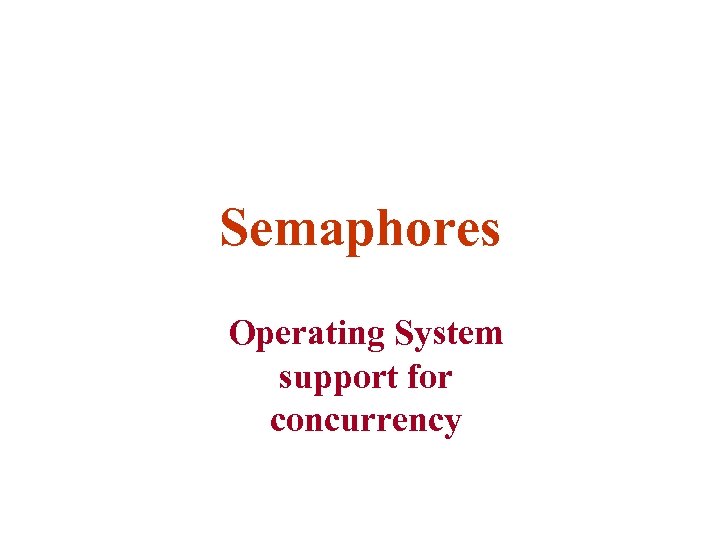 Semaphores Operating System support for concurrency 