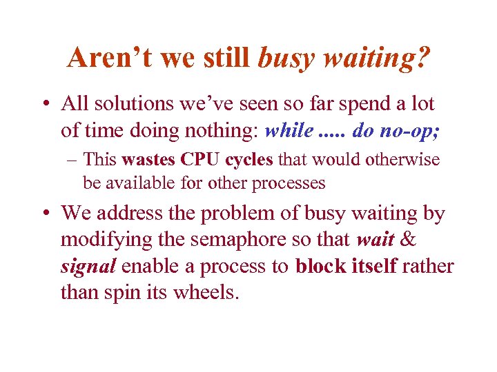 Aren’t we still busy waiting? • All solutions we’ve seen so far spend a