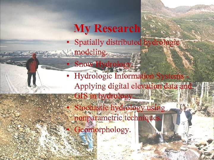 My Research • Spatially distributed hydrologic modeling. • Snow Hydrology. • Hydrologic Information Systems