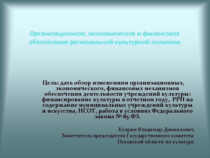 Организационное, экономическое и финансовое обеспечение региональной культурной политики Цель: дать обзор изменениям организационных, экономического,