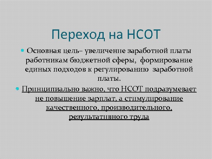 Переход на НСОТ Основная цель– увеличение заработной платы работникам бюджетной сферы, формирование единых подходов