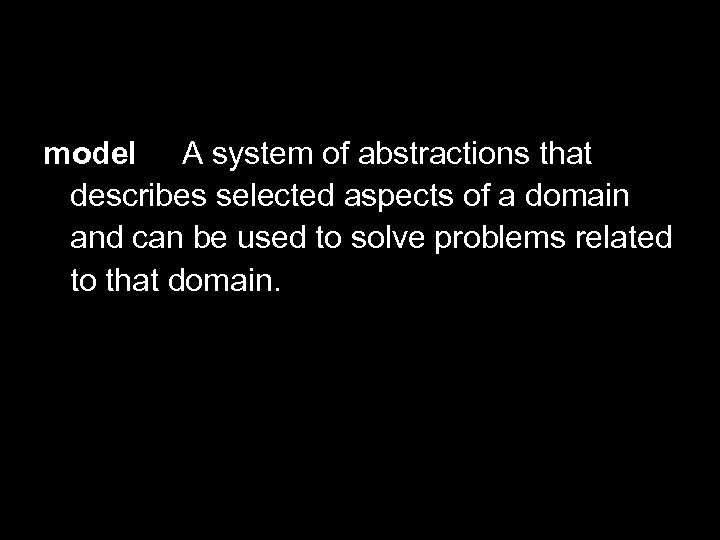Define Model model A system of abstractions that describes selected aspects of a domain