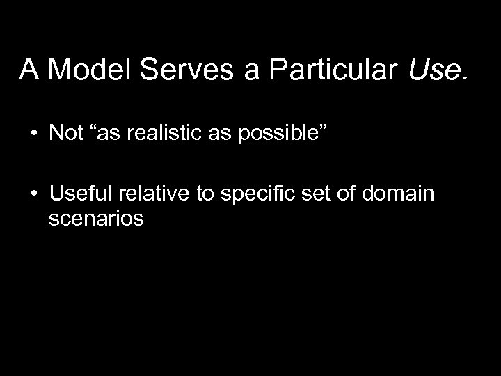 A Model Serves a Particular Use. • Not “as realistic as possible” • Useful