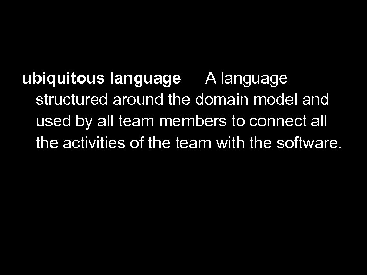 Define Ubiquitous Language ubiquitous language A language structured around the domain model and used