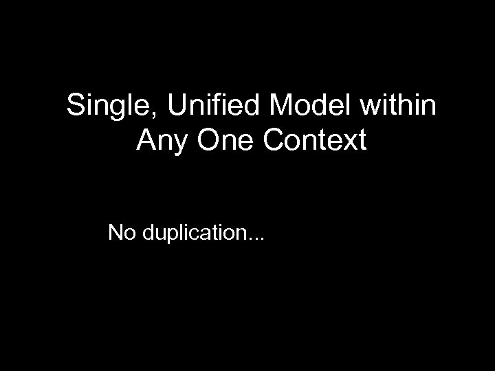 Single, Unified Model within Any One Context No duplication. . . 