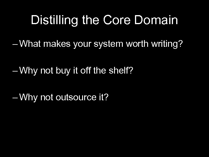 Distilling the Core Domain – What makes your system worth writing? – Why not