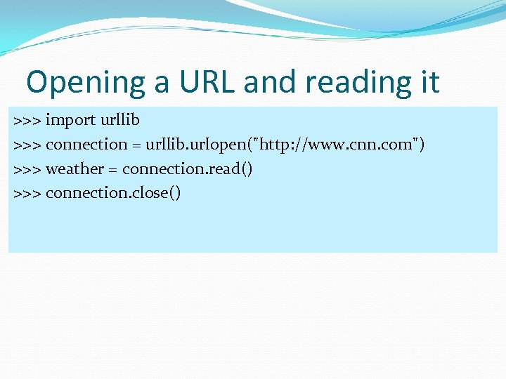 Opening a URL and reading it >>> import urllib >>> connection = urllib. urlopen(