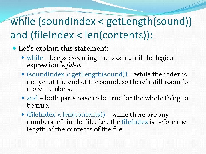 while (sound. Index < get. Length(sound)) and (file. Index < len(contents)): Let’s explain this