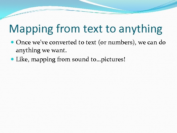 Mapping from text to anything Once we’ve converted to text (or numbers), we can