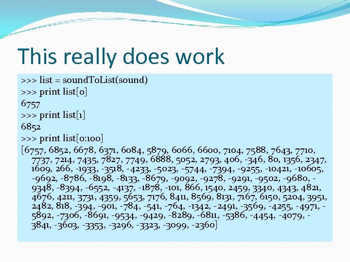 This really does work >>> list = sound. To. List(sound) >>> print list[0] 6757