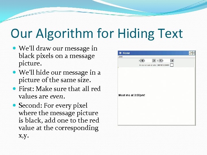 Our Algorithm for Hiding Text We’ll draw our message in black pixels on a