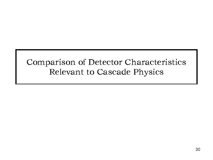 Comparison of Detector Characteristics Relevant to Cascade Physics 30 