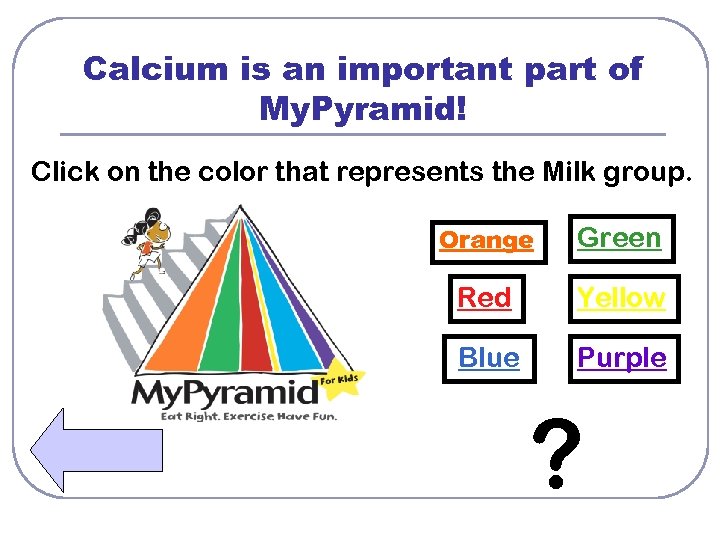 Calcium is an important part of My. Pyramid! Click on the color that represents