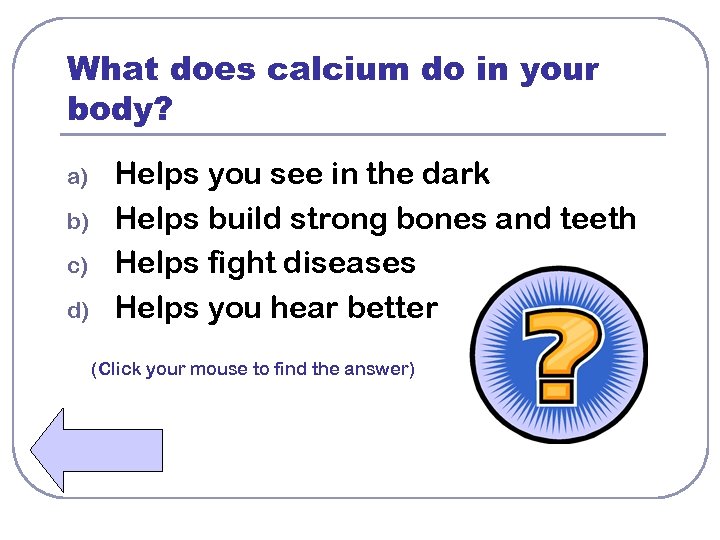 What does calcium do in your body? a) b) c) d) Helps you see