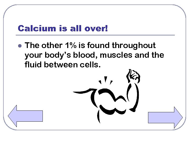 Calcium is all over! l The other 1% is found throughout your body’s blood,