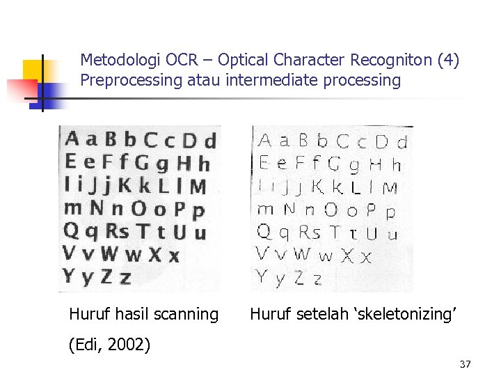 Metodologi OCR – Optical Character Recogniton (4) Preprocessing atau intermediate processing Huruf hasil scanning