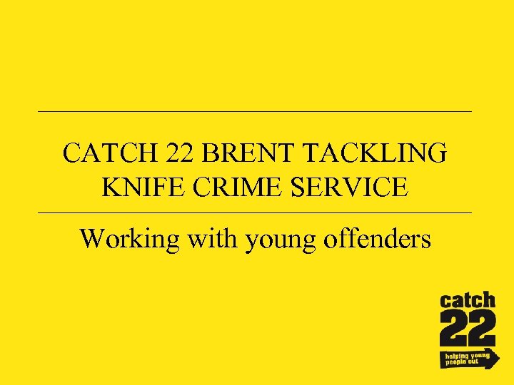 CATCH 22 BRENT TACKLING KNIFE CRIME SERVICE Working with young offenders 