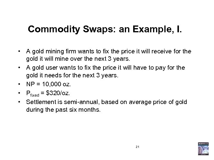 Commodity Swaps: an Example, I. • A gold mining firm wants to fix the