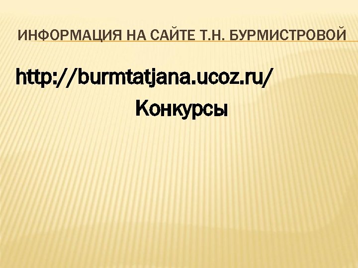 ИНФОРМАЦИЯ НА САЙТЕ Т. Н. БУРМИСТРОВОЙ http: //burmtatjana. ucoz. ru/ Конкурсы 