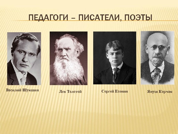 ПЕДАГОГИ – ПИСАТЕЛИ, ПОЭТЫ Василий Шукшин Лев Толстой Сергей Есенин Януш Корчак 
