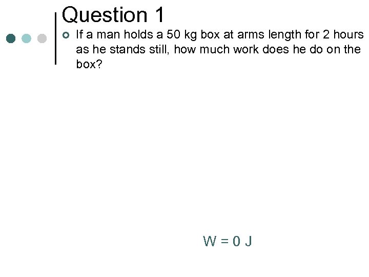 Question 1 ¢ If a man holds a 50 kg box at arms length