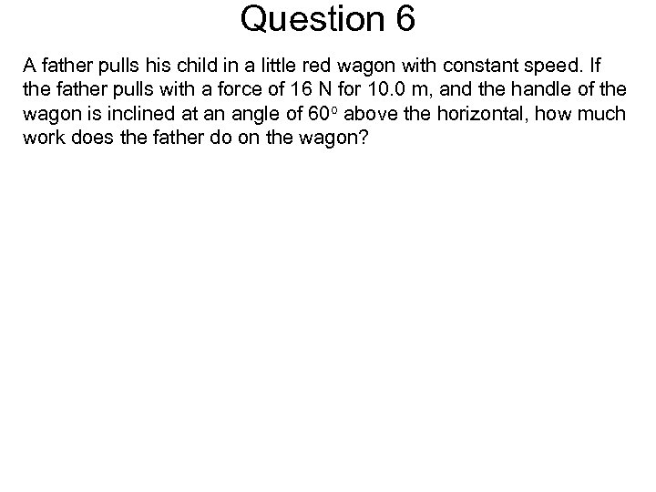 Question 6 A father pulls his child in a little red wagon with constant