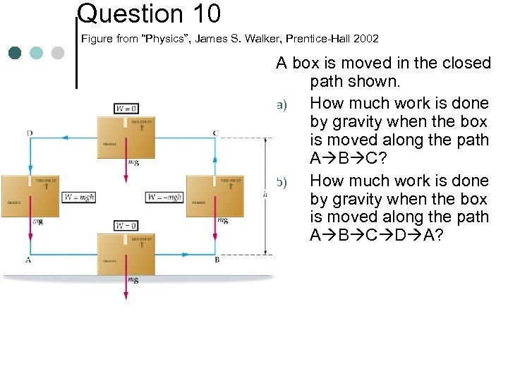 Question 10 Figure from “Physics”, James S. Walker, Prentice-Hall 2002 A box is moved