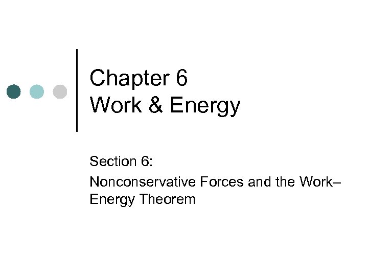 Chapter 6 Work & Energy Section 6: Nonconservative Forces and the Work– Energy Theorem