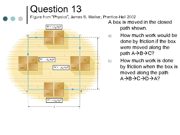 Question 13 Figure from “Physics”, James S. Walker, Prentice-Hall 2002 A box is moved