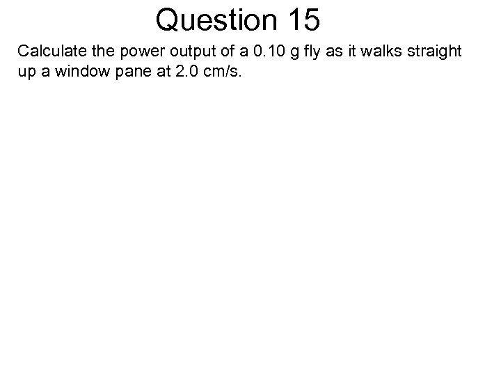 Question 15 Calculate the power output of a 0. 10 g fly as it