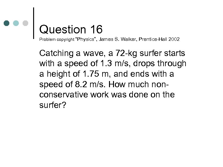 Question 16 Problem copyright “Physics”, James S. Walker, Prentice-Hall 2002 Catching a wave, a