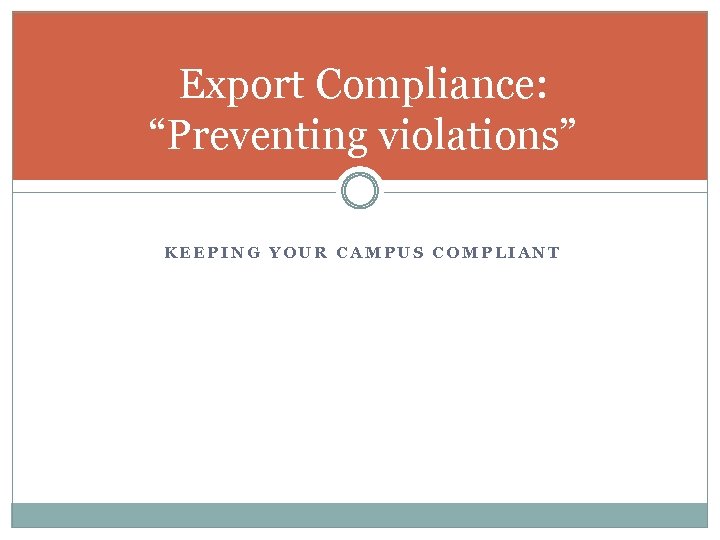 Export Compliance: “Preventing violations” KEEPING YOUR CAMPUS COMPLIANT 