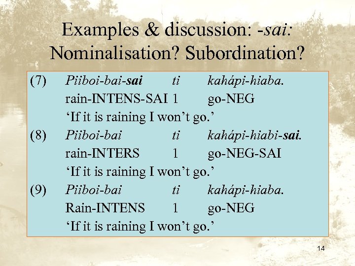 Examples & discussion: -sai: Nominalisation? Subordination? (7) (8) (9) Piiboi-bai-sai ti kahápi-hiaba. rain-INTENS-SAI 1