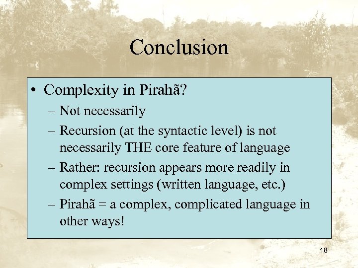 Conclusion • Complexity in Pirahã? – Not necessarily – Recursion (at the syntactic level)