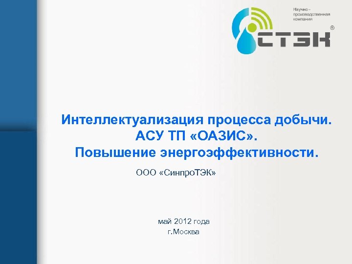 Интеллектуализация процесса добычи. АСУ ТП «ОАЗИС» . Повышение энергоэффективности. ООО «Синпро. ТЭК» май 2012