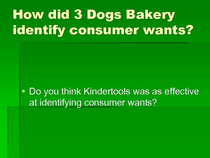 How did 3 Dogs Bakery identify consumer wants? § Do you think Kindertools was