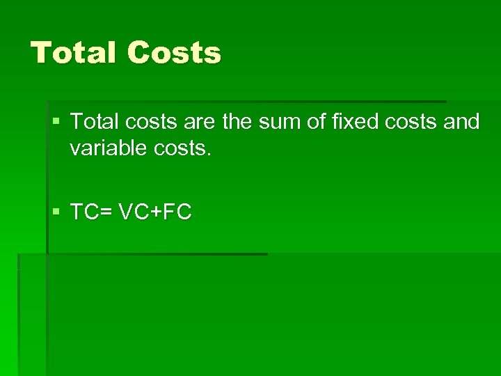 Total Costs § Total costs are the sum of fixed costs and variable costs.