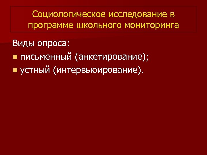 Социологическое исследование в программе школьного мониторинга Виды опроса: n письменный (анкетирование); n устный (интервьюирование).