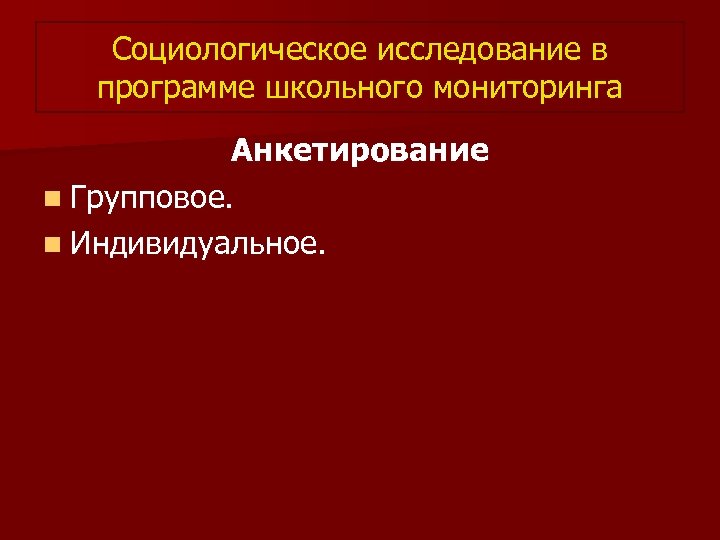 Социологическое исследование в программе школьного мониторинга Анкетирование n Групповое. n Индивидуальное. 