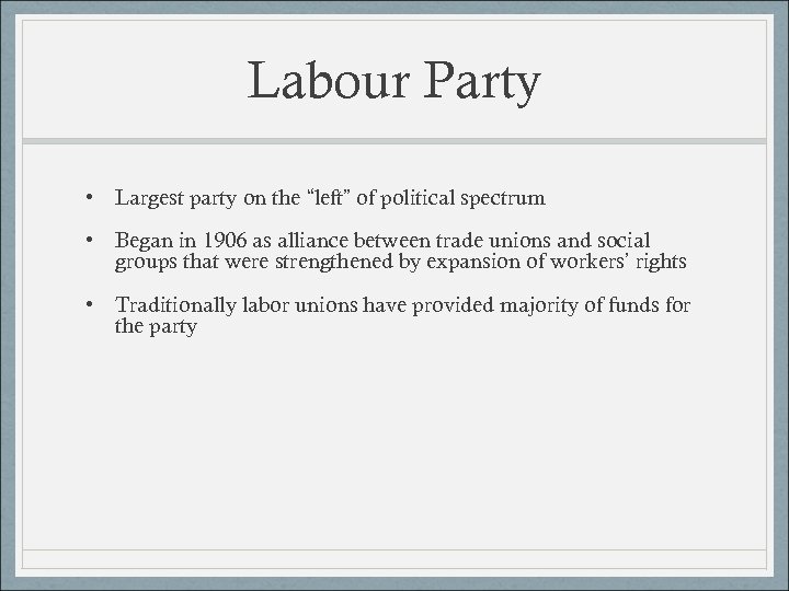 Labour Party • Largest party on the “left” of political spectrum • Began in