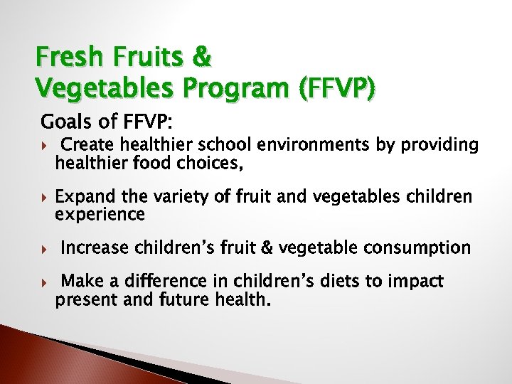 Fresh Fruits & Vegetables Program (FFVP) Goals of FFVP: Create healthier school environments by