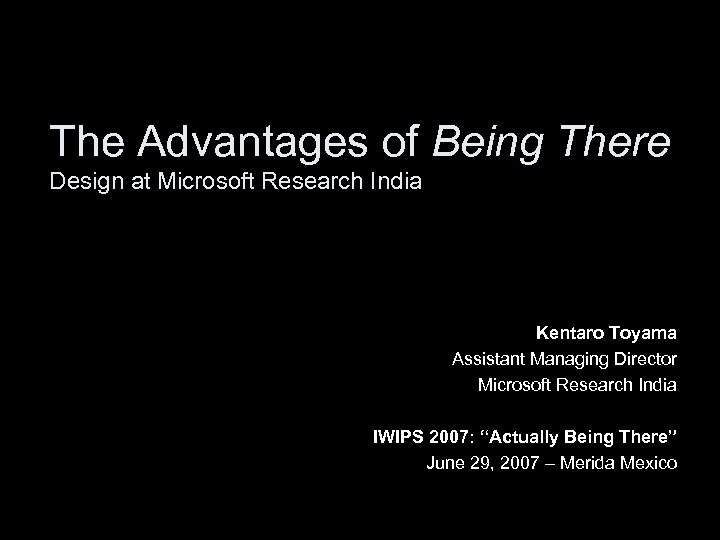 The Advantages of Being There Design at Microsoft Research India Kentaro Toyama Assistant Managing