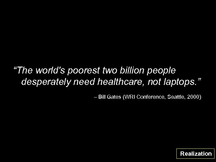 “The world's poorest two billion people desperately need healthcare, not laptops. ” – Bill