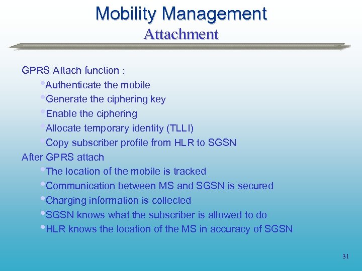 Mobility Management Attachment GPRS Attach function : Authenticate the mobile Generate the ciphering key